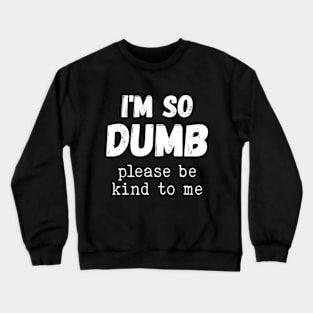 I'm So Dumb Please Be Kind To Me Funny Sarcastic Saying Crewneck Sweatshirt